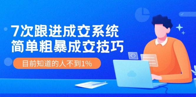 7次 跟进 成交系统：简单粗暴成交技巧，目前知道的人不到1%-13资源网
