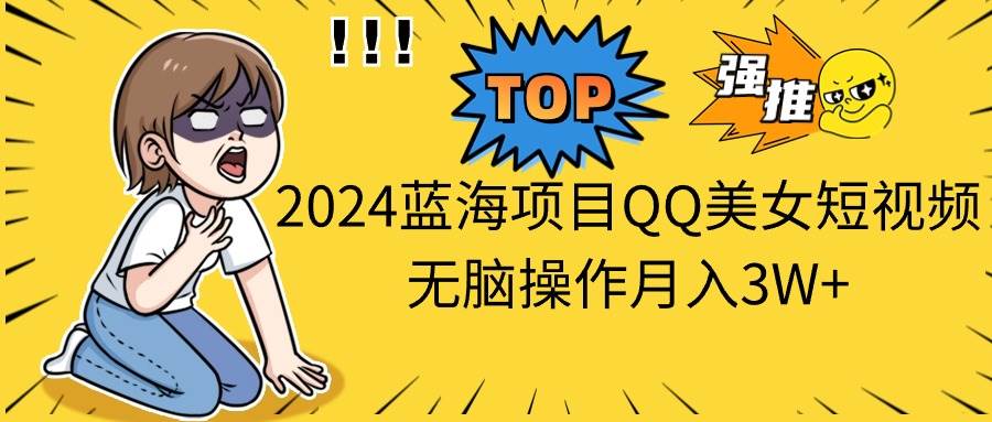 2024蓝海项目QQ美女短视频无脑操作月入3W+-13资源网