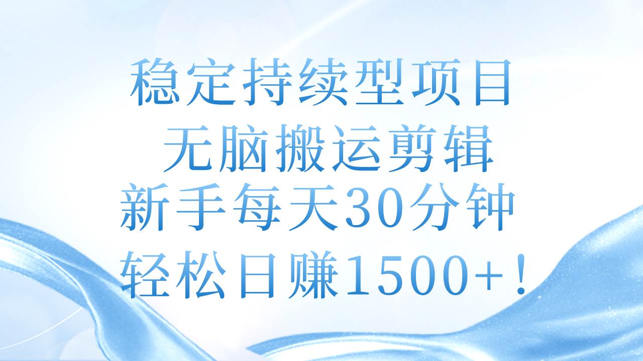 稳定持续型项目，无脑搬运剪辑，新手每天30分钟，轻松日赚1500+！-13资源网