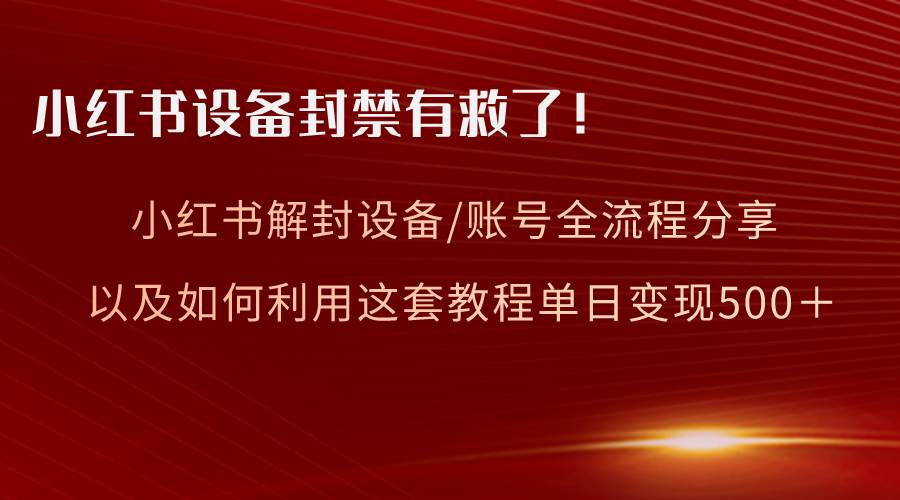 小红书设备及账号解封全流程分享，亲测有效，以及如何利用教程变现-13资源网